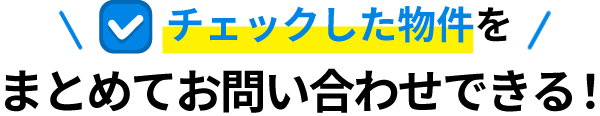 チェックした物件をまとめてお問い合わせできる！